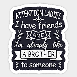 Attention Ladies, I have friends and I'm already like a brother to someone. [white design] Sticker